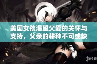 美国女孩渴望父爱的关怀与支持，父亲的耕种不可或缺