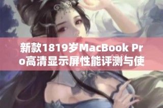 新款1819岁MacBook Pro高清显示屏性能评测与使用体验分享