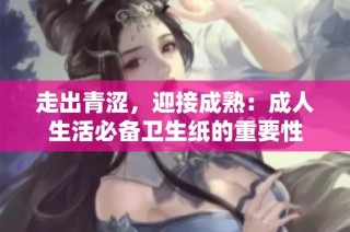 走出青涩，迎接成熟：成人生活必备卫生纸的重要性