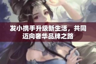 发小携手升级新生活，共同迈向奢华品牌之路