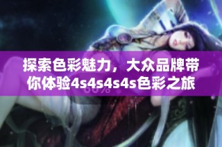 探索色彩魅力，大众品牌带你体验4s4s4s4s色彩之旅