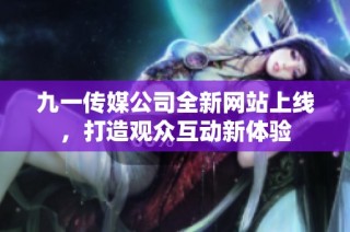 九一传媒公司全新网站上线，打造观众互动新体验