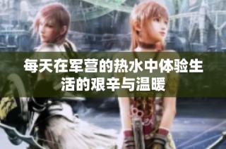 每天在军营的热水中体验生活的艰辛与温暖