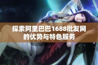 探索阿里巴巴1688批发网的优势与特色服务