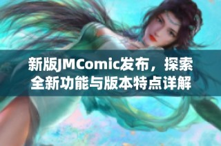 新版JMComic发布，探索全新功能与版本特点详解