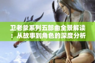 卫老爹系列五部曲全景解读：从故事到角色的深度分析