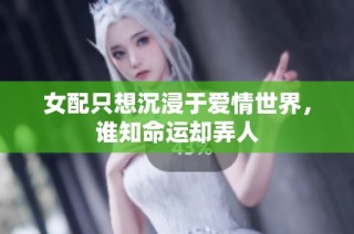 女配只想沉浸于爱情世界，谁知命运却弄人