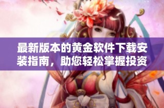 最新版本的黄金软件下载安装指南，助您轻松掌握投资机会