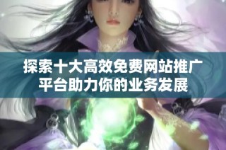 探索十大高效免费网站推广平台助力你的业务发展