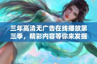 三年高清无广告在线播放第三季，精彩内容等你来发掘