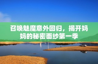 召唤魅魔意外回归，揭开妈妈的秘密面纱第一季