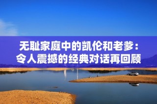 无耻家庭中的凯伦和老爹：令人震撼的经典对话再回顾