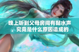 晚上听到父母房间有黏水声，究竟是什么原因造成的