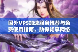 国外VPS加速服务推荐与免费使用指南，助你畅享网络体验
