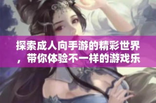 探索成人向手游的精彩世界，带你体验不一样的游戏乐趣