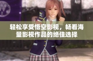 轻松享受悟空影视，畅看海量影视作品的绝佳选择