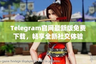 Telegram官网最新版免费下载，畅享全新社交体验