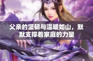 父亲的坚韧与温暖如山，默默支撑着家庭的力量