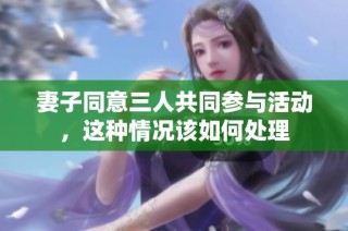 妻子同意三人共同参与活动，这种情况该如何处理
