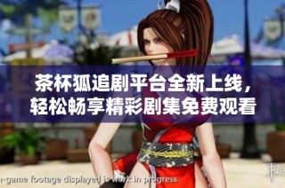 茶杯狐追剧平台全新上线，轻松畅享精彩剧集免费观看