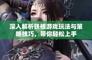 深入解析铁根游戏玩法与策略技巧，带你轻松上手