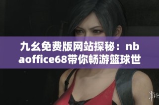 九幺免费版网站探秘：nbaoffice68带你畅游篮球世界