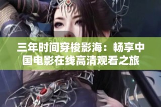 三年时间穿梭影海：畅享中国电影在线高清观看之旅