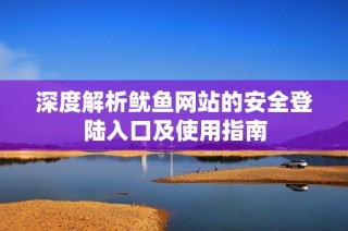 深度解析鱿鱼网站的安全登陆入口及使用指南
