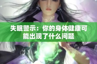 失眠警示：你的身体健康可能出现了什么问题