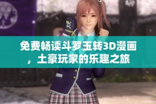 免费畅读斗罗玉转3D漫画，土豪玩家的乐趣之旅