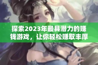 探索2023年最具潜力的赚钱游戏，让你轻松赚取丰厚收益