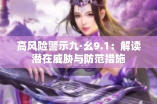 高风险警示九·幺9.1：解读潜在威胁与防范措施
