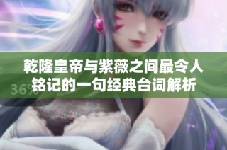 乾隆皇帝与紫薇之间最令人铭记的一句经典台词解析