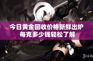 今日黄金回收价格新鲜出炉 每克多少钱轻松了解