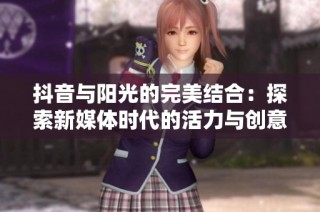 抖音与阳光的完美结合：探索新媒体时代的活力与创意