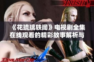 《花琉璃轶闻》电视剧全集在线观看的精彩故事解析与推荐