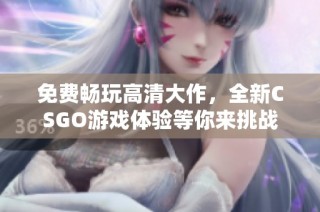 免费畅玩高清大作，全新CSGO游戏体验等你来挑战