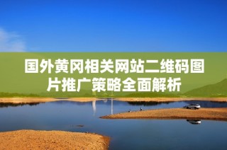 国外黄冈相关网站二维码图片推广策略全面解析