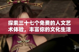 探索三十七个免费的人文艺术体验，丰富你的文化生活