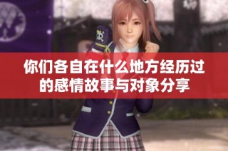 你们各自在什么地方经历过的感情故事与对象分享