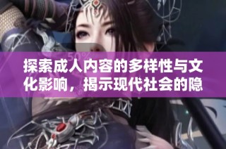 探索成人内容的多样性与文化影响，揭示现代社会的隐秘面貌