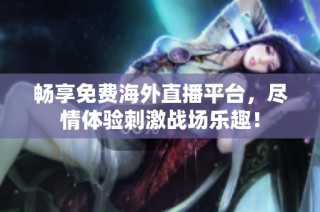 畅享免费海外直播平台，尽情体验刺激战场乐趣！