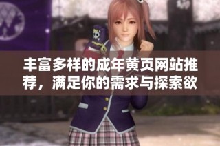 丰富多样的成年黄页网站推荐，满足你的需求与探索欲望