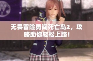 无畏冒险勇闯死亡岛2，攻略助你轻松上路！