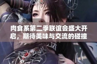 肉食系第二季联谊会盛大开启，期待美味与交流的碰撞