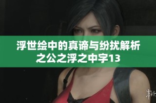 浮世绘中的真谛与纷扰解析之公之浮之中字13