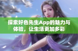探索好色先生App的魅力与体验，让生活更加多彩