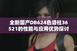 全新国产DB624色谱柱36521的性能与应用优势探讨