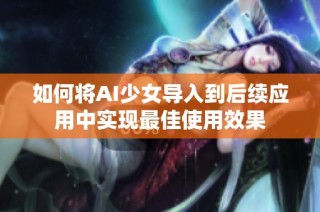 如何将AI少女导入到后续应用中实现最佳使用效果