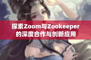 探索Zoom与Zookeeper的深度合作与创新应用